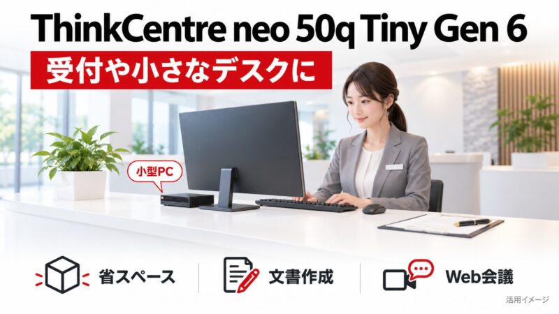 ThinkCentre neo 50q Tiny Gen 6：受付や限られたデスクスペースにおすすめ